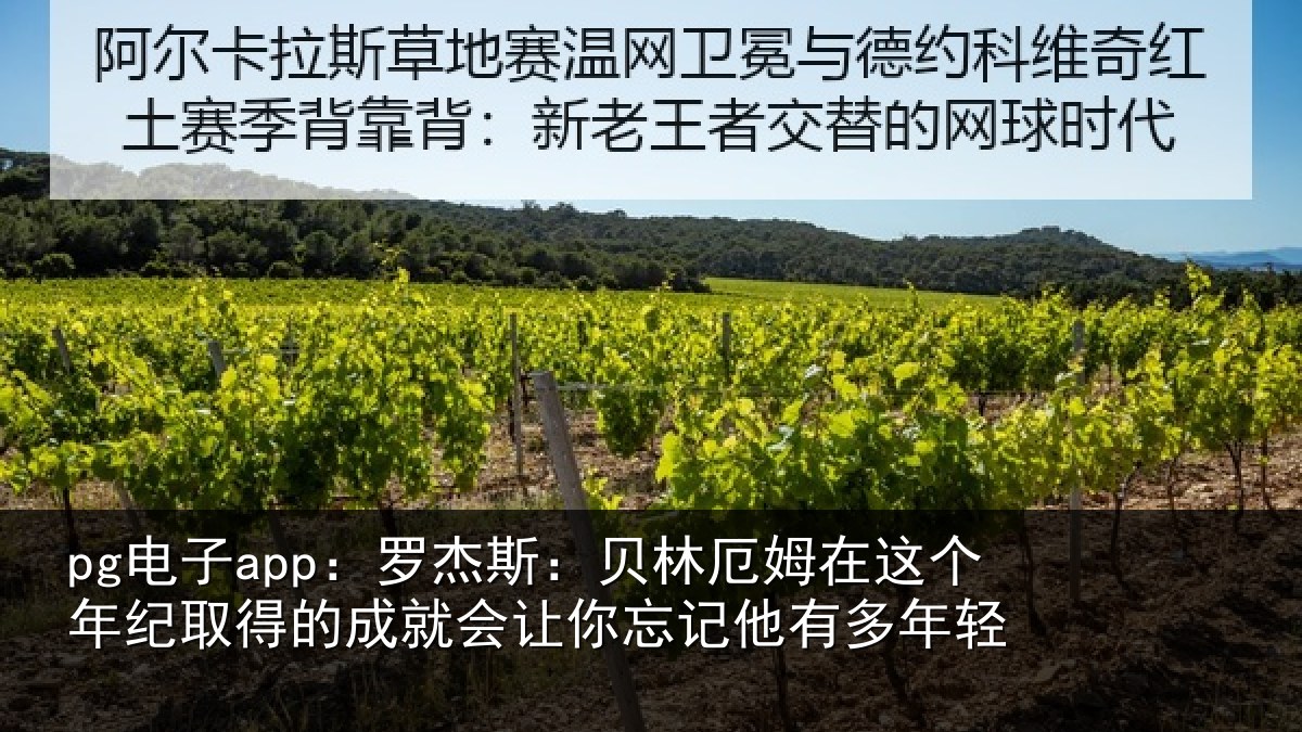 pg电子app：罗杰斯：贝林厄姆在这个年纪取得的成就会让你忘记他有多年轻
