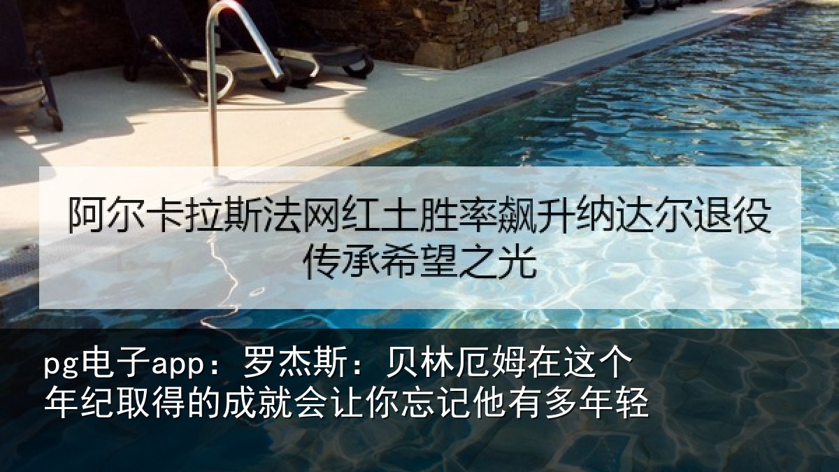 pg电子app：罗杰斯：贝林厄姆在这个年纪取得的成就会让你忘记他有多年轻