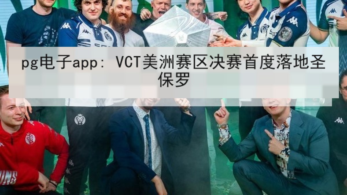 pg电子app: VCT美洲赛区决赛首度落地圣保罗