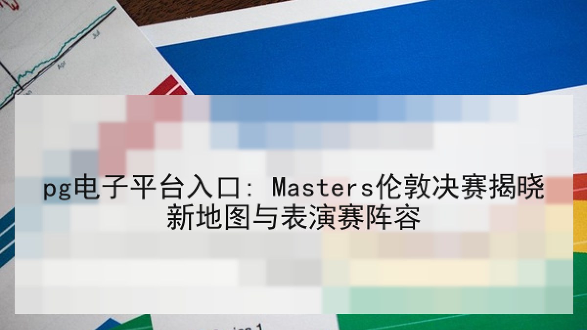pg电子平台入口: Masters伦敦决赛揭晓新地图与表演赛阵容