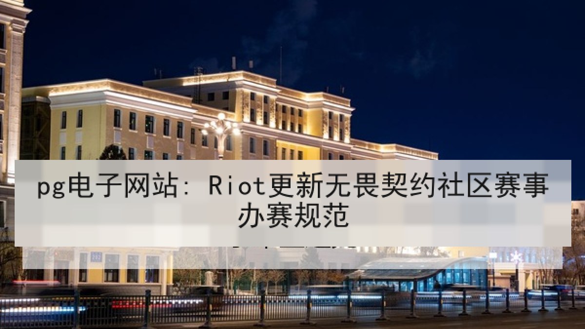 pg电子网站: Riot更新无畏契约社区赛事办赛规范