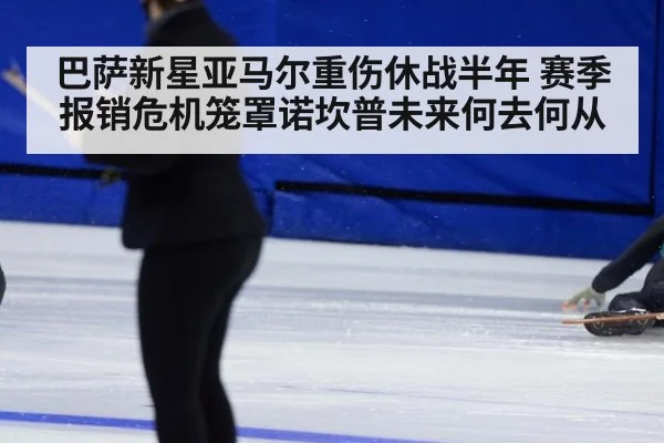 巴萨新星亚马尔重伤休战半年 赛季报销危机笼罩诺坎普未来何去何从