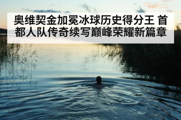 奥维契金加冕冰球历史得分王 首都人队传奇续写巅峰荣耀新篇章