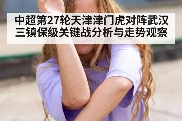 中超第27轮天津津门虎对阵武汉三镇保级关键战分析与走势观察