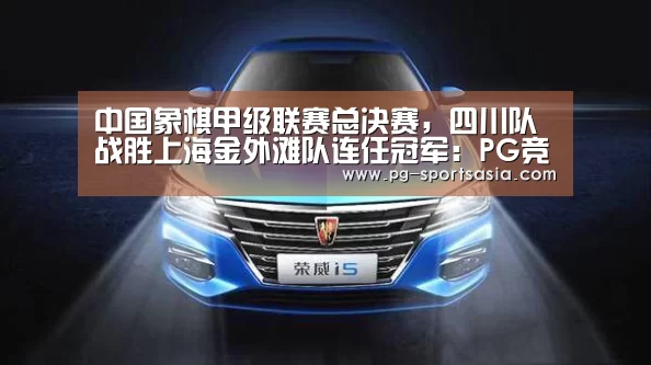 中国象棋甲级联赛总决赛,四川队战胜上海金外滩队连任冠军:PG竞猜(图1) PG竞猜