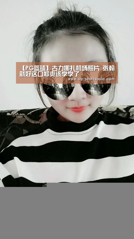 【PG篮球】古力娜扎机场照片 张翰就好这口郑爽该学学了(图1) PG篮球
