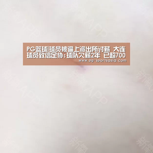 PG篮球|球员被逼上派出所讨薪 大连球员致信足协:球队欠薪2年 已超700万(图2) PG体育