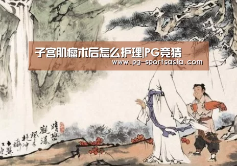 子宫肌瘤术后怎么护理|PG竞猜(图1) PG足球